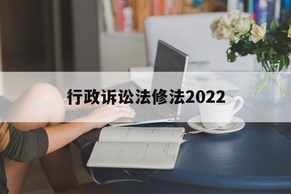 行政诉讼法修法2022(2021年行政诉讼法司法解释)